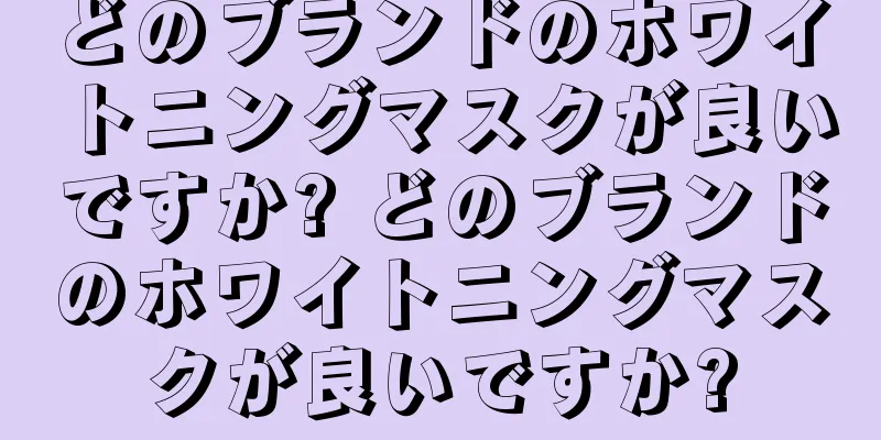 どのブランドのホワイトニングマスクが良いですか? どのブランドのホワイトニングマスクが良いですか?