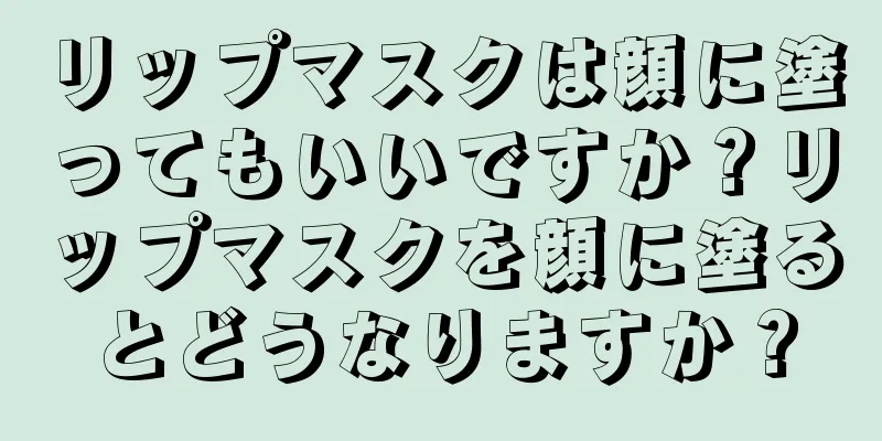 リップマスクは顔に塗ってもいいですか？リップマスクを顔に塗るとどうなりますか？