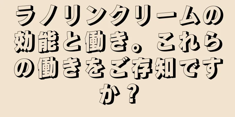 ラノリンクリームの効能と働き。これらの働きをご存知ですか？