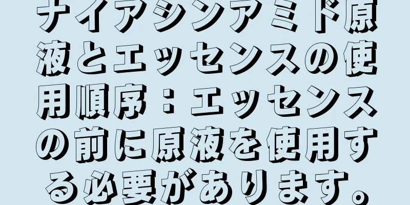 ナイアシンアミド原液とエッセンスの使用順序：エッセンスの前に原液を使用する必要があります。