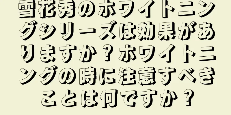 雪花秀のホワイトニングシリーズは効果がありますか？ホワイトニングの時に注意すべきことは何ですか？