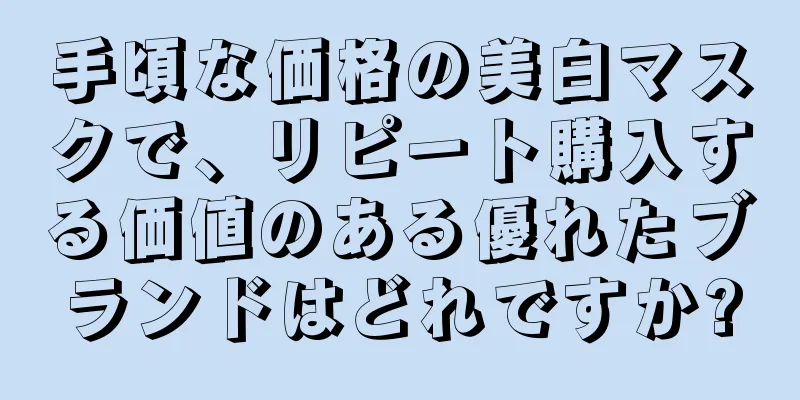 手頃な価格の美白マスクで、リピート購入する価値のある優れたブランドはどれですか?