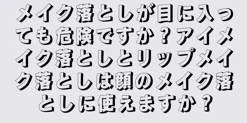 メイク落としが目に入っても危険ですか？アイメイク落としとリップメイク落としは顔のメイク落としに使えますか？