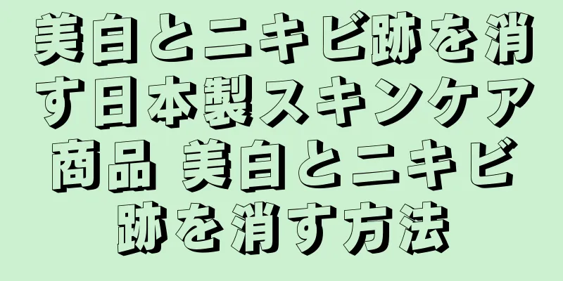 美白とニキビ跡を消す日本製スキンケア商品 美白とニキビ跡を消す方法