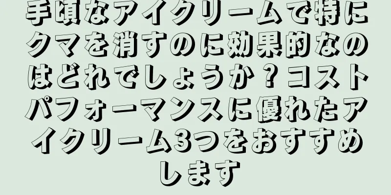 手頃なアイクリームで特にクマを消すのに効果的なのはどれでしょうか？コストパフォーマンスに優れたアイクリーム3つをおすすめします