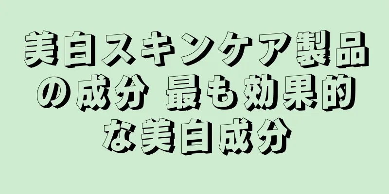 美白スキンケア製品の成分 最も効果的な美白成分