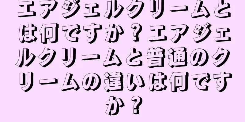 エアジェルクリームとは何ですか？エアジェルクリームと普通のクリームの違いは何ですか？