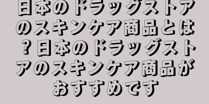 日本のドラッグストアのスキンケア商品とは？日本のドラッグストアのスキンケア商品がおすすめです