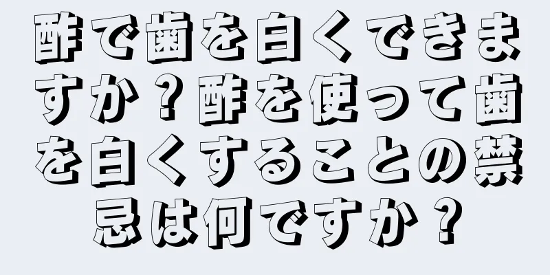 酢で歯を白くできますか？酢を使って歯を白くすることの禁忌は何ですか？