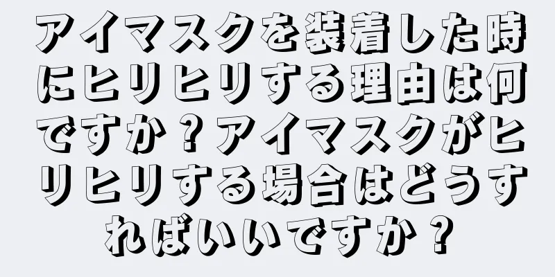 アイマスクを装着した時にヒリヒリする理由は何ですか？アイマスクがヒリヒリする場合はどうすればいいですか？