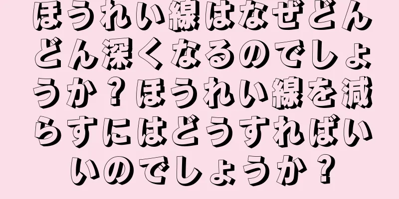 ほうれい線はなぜどんどん深くなるのでしょうか？ほうれい線を減らすにはどうすればいいのでしょうか？