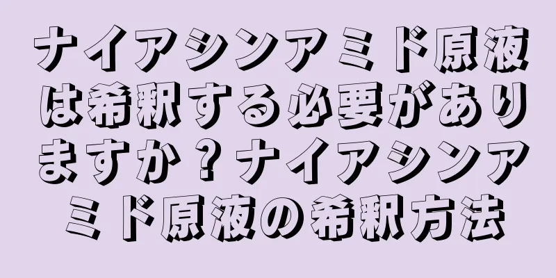 ナイアシンアミド原液は希釈する必要がありますか？ナイアシンアミド原液の希釈方法