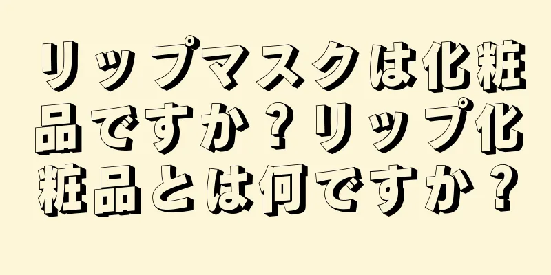 リップマスクは化粧品ですか？リップ化粧品とは何ですか？