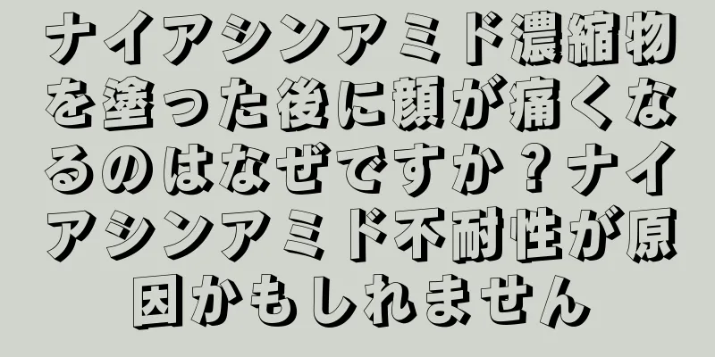 ナイアシンアミド濃縮物を塗った後に顔が痛くなるのはなぜですか？ナイアシンアミド不耐性が原因かもしれません