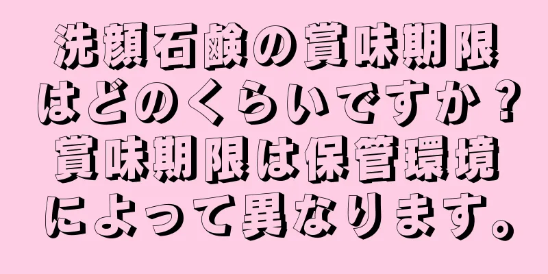 洗顔石鹸の賞味期限はどのくらいですか？賞味期限は保管環境によって異なります。