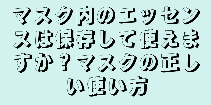 マスク内のエッセンスは保存して使えますか？マスクの正しい使い方