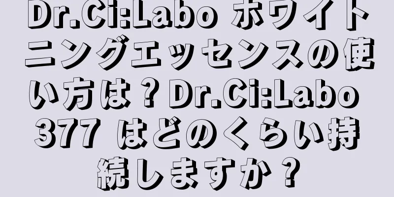 Dr.Ci:Labo ホワイトニングエッセンスの使い方は？Dr.Ci:Labo 377 はどのくらい持続しますか？