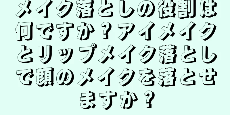 メイク落としの役割は何ですか？アイメイクとリップメイク落としで顔のメイクを落とせますか？