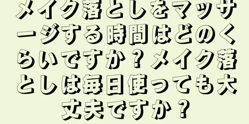 メイク落としをマッサージする時間はどのくらいですか？メイク落としは毎日使っても大丈夫ですか？