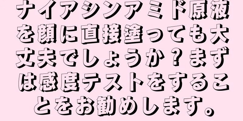 ナイアシンアミド原液を顔に直接塗っても大丈夫でしょうか？まずは感度テストをすることをお勧めします。