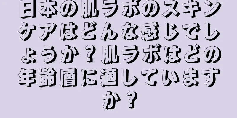 日本の肌ラボのスキンケアはどんな感じでしょうか？肌ラボはどの年齢層に適していますか？