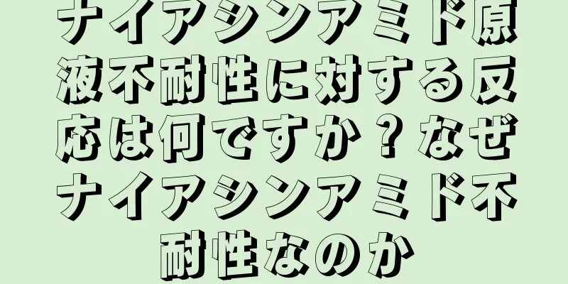 ナイアシンアミド原液不耐性に対する反応は何ですか？なぜナイアシンアミド不耐性なのか