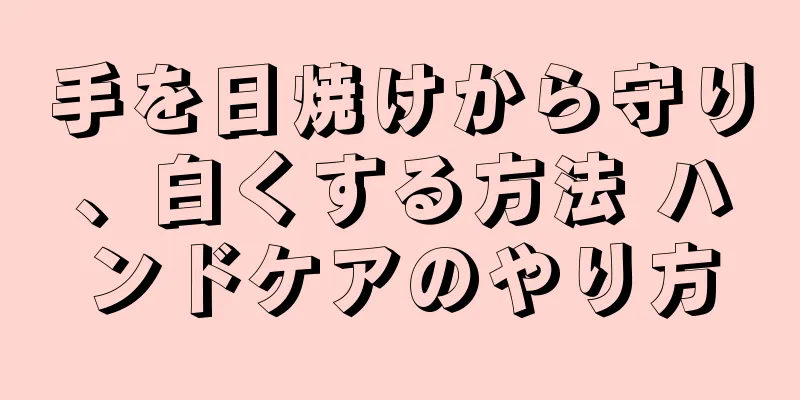 手を日焼けから守り、白くする方法 ハンドケアのやり方