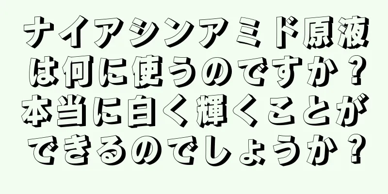 ナイアシンアミド原液は何に使うのですか？本当に白く輝くことができるのでしょうか？