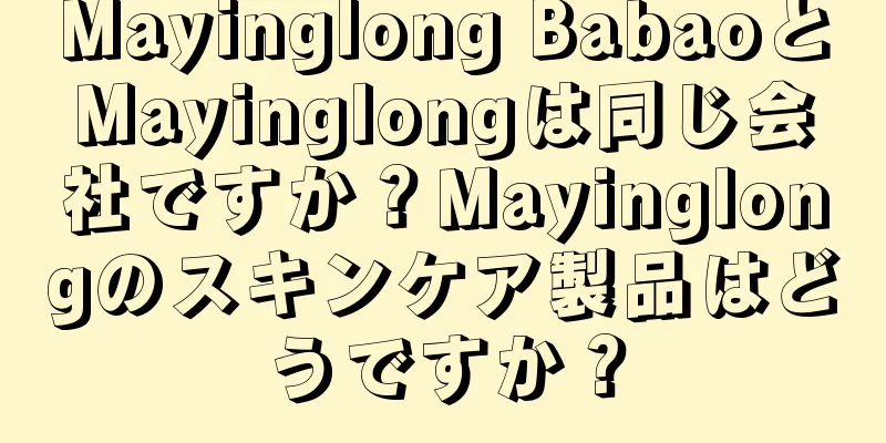 Mayinglong BabaoとMayinglongは同じ会社ですか？Mayinglongのスキンケア製品はどうですか？