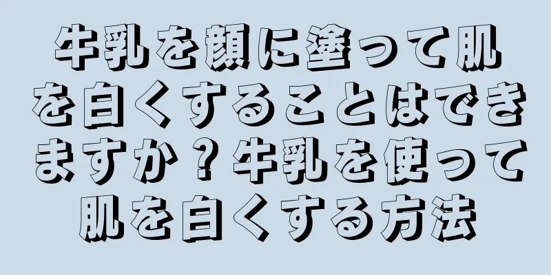 牛乳を顔に塗って肌を白くすることはできますか？牛乳を使って肌を白くする方法