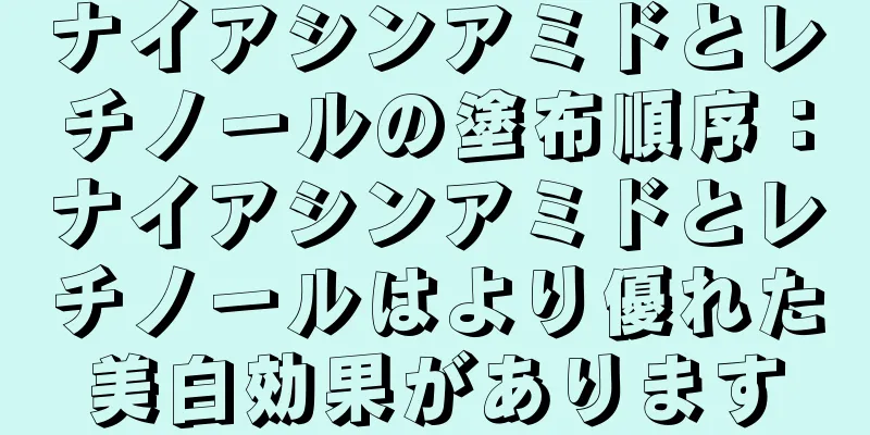 ナイアシンアミドとレチノールの塗布順序：ナイアシンアミドとレチノールはより優れた美白効果があります