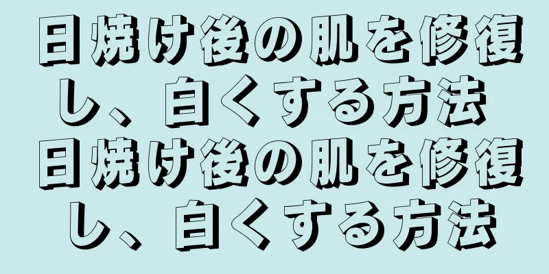 日焼け後の肌を修復し、白くする方法 日焼け後の肌を修復し、白くする方法