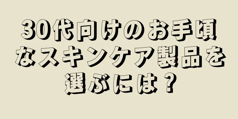 30代向けのお手頃なスキンケア製品を選ぶには？