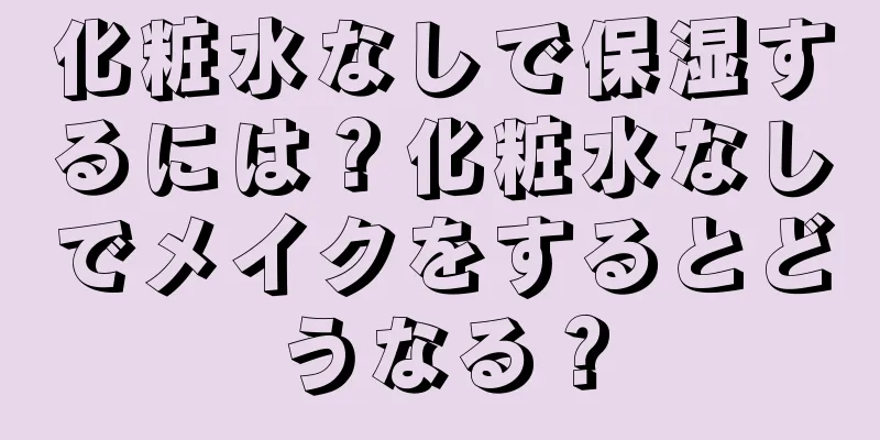 化粧水なしで保湿するには？化粧水なしでメイクをするとどうなる？