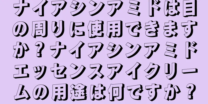 ナイアシンアミドは目の周りに使用できますか？ナイアシンアミドエッセンスアイクリームの用途は何ですか？