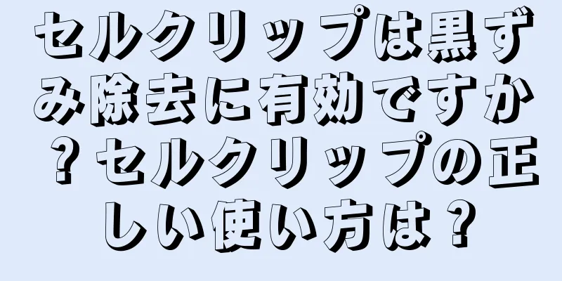 セルクリップは黒ずみ除去に有効ですか？セルクリップの正しい使い方は？