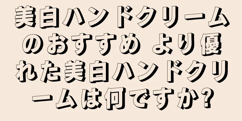 美白ハンドクリームのおすすめ より優れた美白ハンドクリームは何ですか?