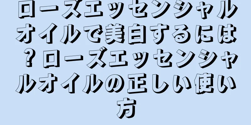 ローズエッセンシャルオイルで美白するには？ローズエッセンシャルオイルの正しい使い方