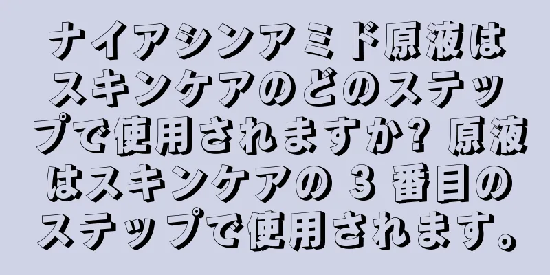 ナイアシンアミド原液はスキンケアのどのステップで使用されますか? 原液はスキンケアの 3 番目のステップで使用されます。