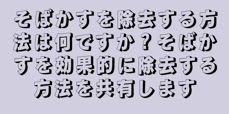 そばかすを除去する方法は何ですか？そばかすを効果的に除去する方法を共有します