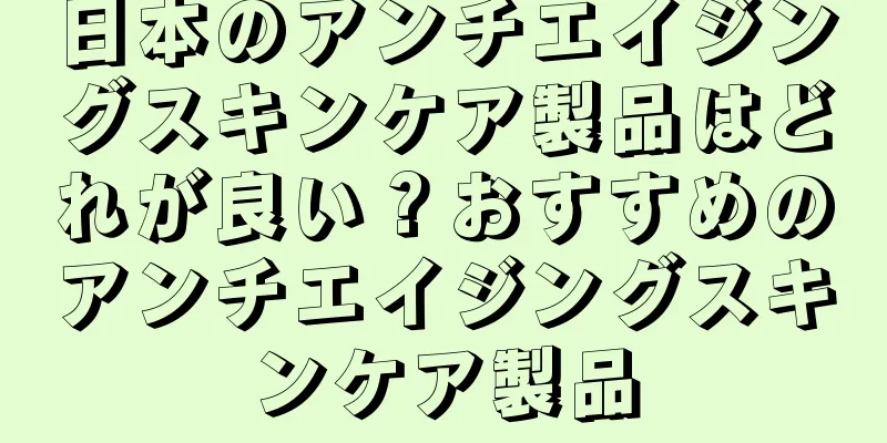 日本のアンチエイジングスキンケア製品はどれが良い？おすすめのアンチエイジングスキンケア製品