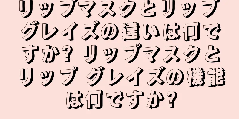 リップマスクとリップ グレイズの違いは何ですか? リップマスクとリップ グレイズの機能は何ですか?