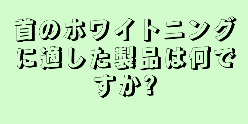 首のホワイトニングに適した製品は何ですか?