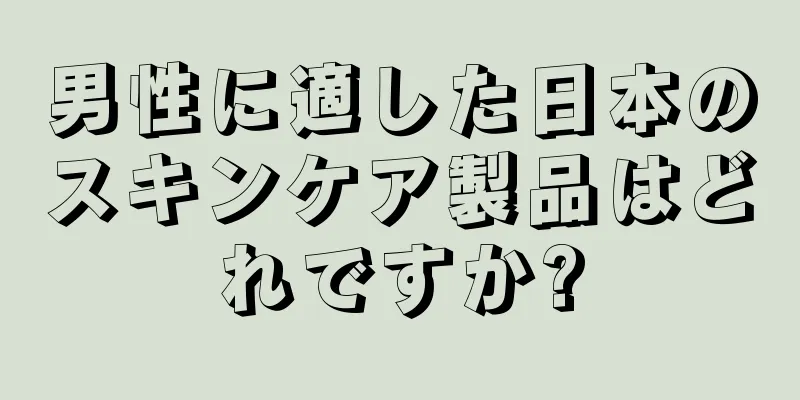 男性に適した日本のスキンケア製品はどれですか?