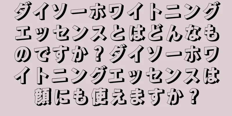 ダイソーホワイトニングエッセンスとはどんなものですか？ダイソーホワイトニングエッセンスは顔にも使えますか？