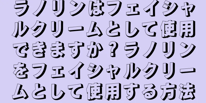 ラノリンはフェイシャルクリームとして使用できますか？ラノリンをフェイシャルクリームとして使用する方法