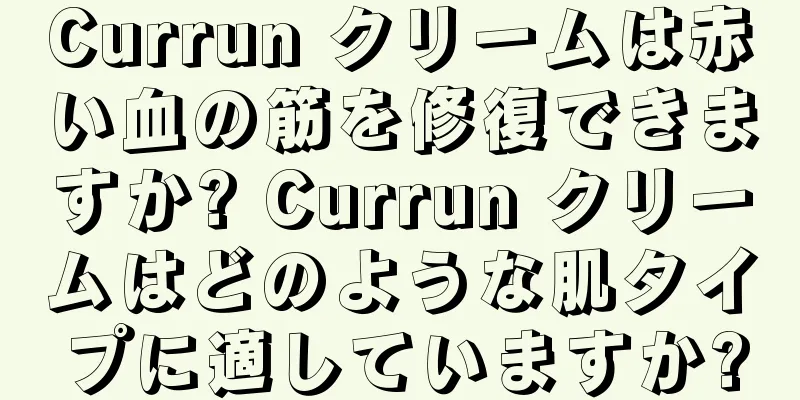 Currun クリームは赤い血の筋を修復できますか? Currun クリームはどのような肌タイプに適していますか?