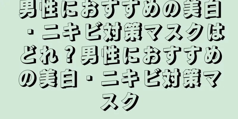 男性におすすめの美白・ニキビ対策マスクはどれ？男性におすすめの美白・ニキビ対策マスク