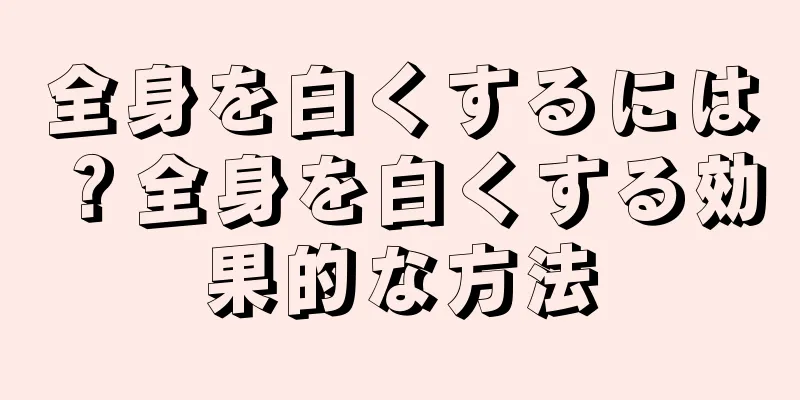 全身を白くするには？全身を白くする効果的な方法