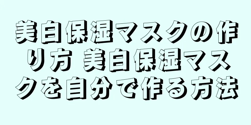 美白保湿マスクの作り方 美白保湿マスクを自分で作る方法